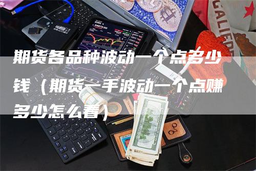 期货各品种波动一个点多少钱(期货一手波动一个点赚多少怎么看)-新惠期货
