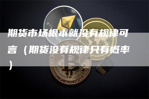 期货市场根本就没有规律可言（期货没有规律只有概率）
