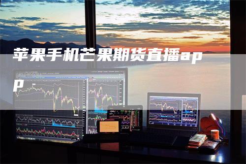 苹果手机芒果期货直播app