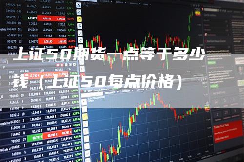 上证50期货一点等于多少钱（上证50每点价格）
