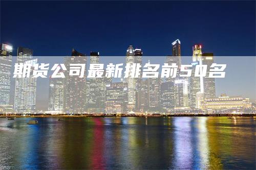 期货公司最新排名前50名