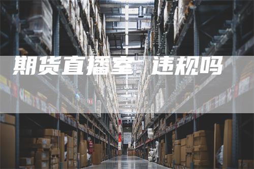 期货直播室 违规吗