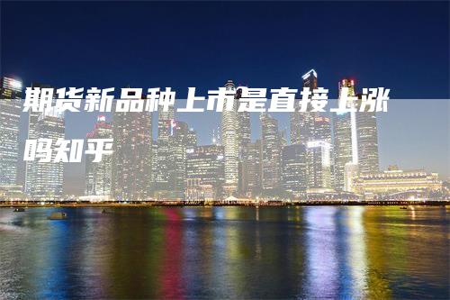 期货新品种上市是直接上涨吗知乎