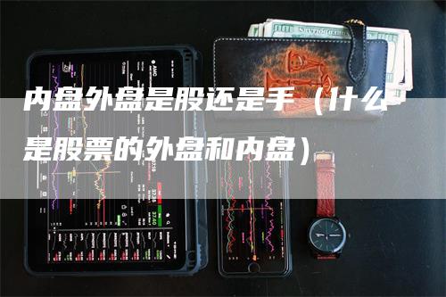 内盘外盘是股还是手（什么是股票的外盘和内盘）
