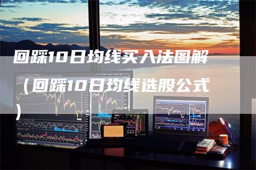 回踩10日均线买入法图解（回踩10日均线选股公式）