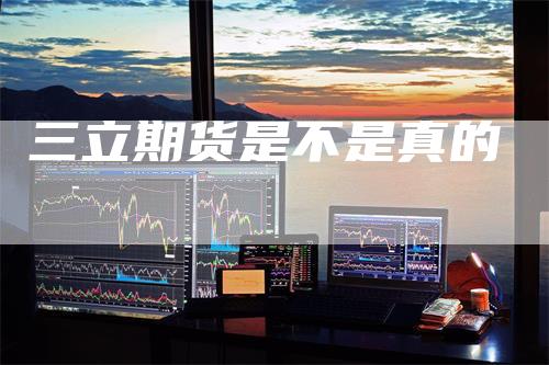 三立期货是不是真的