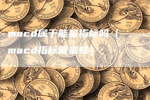 macd属于能量指标吗（macd指标能量柱）