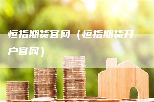 恒指期货官网（恒指期货开户官网）
