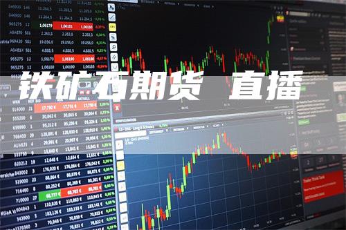 铁矿石期货 直播
