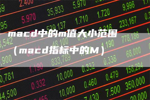 macd中的m值大小范围（macd指标中的M）