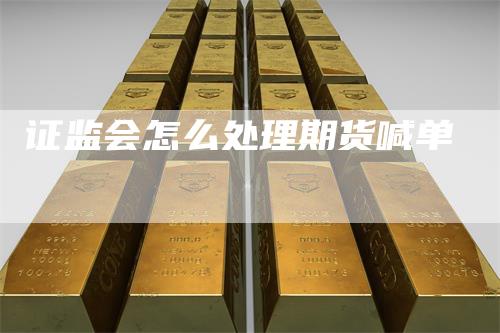 证监会怎么处理期货喊单