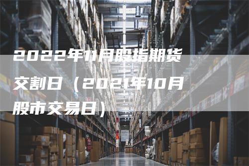 2022年11月股指期货交割日（2021年10月股市交易日）