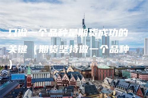 只做一个品种是期货成功的关键（期货坚持做一个品种）