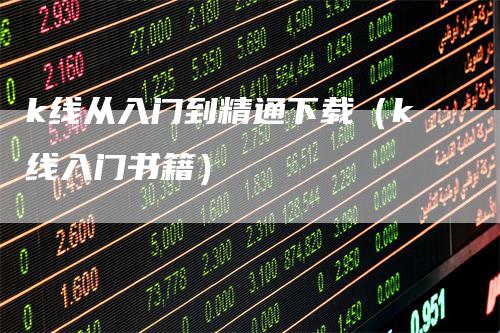 k线从入门到精通下载（k线入门书籍）