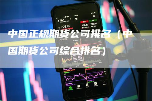 中国正规期货公司排名（中国期货公司综合排名）