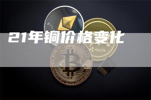 21年铜价格变化