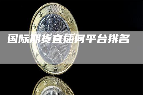 国际期货直播间平台排名
