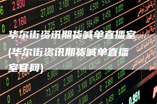 华尔街资讯期货喊单直播室(华尔街资讯期货喊单直播室官网)