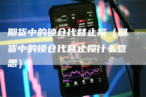 期货中的锁仓代替止损（期货中的锁仓代替止损什么意思）