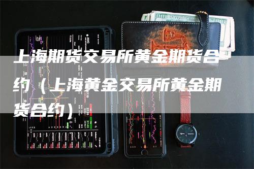 上海期货交易所黄金期货合约（上海黄金交易所黄金期货合约）