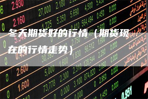 冬天期货好的行情（期货现在的行情走势）
