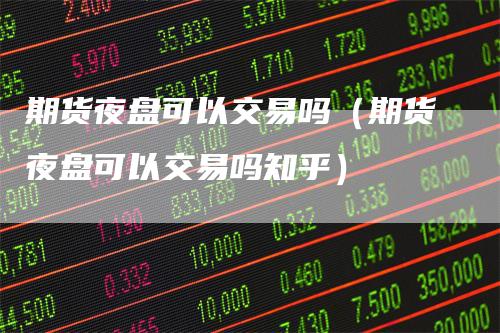 期货夜盘可以交易吗（期货夜盘可以交易吗知乎）