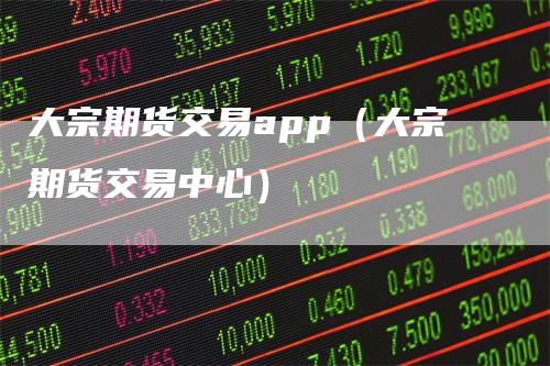 大宗期货交易app（大宗期货交易中心）