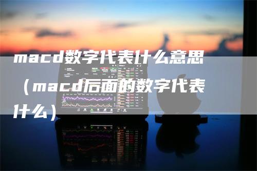macd数字代表什么意思（macd后面的数字代表什么）