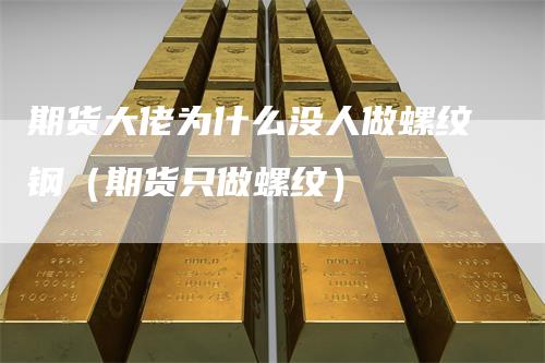 期货大佬为什么没人做螺纹钢（期货只做螺纹）