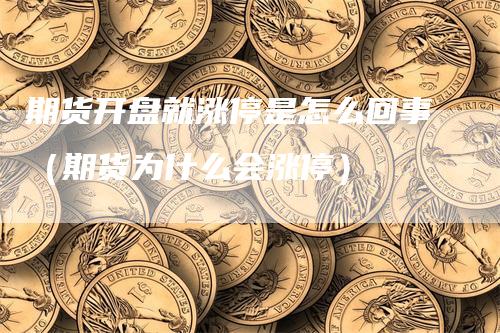 期货开盘就涨停是怎么回事（期货为什么会涨停）