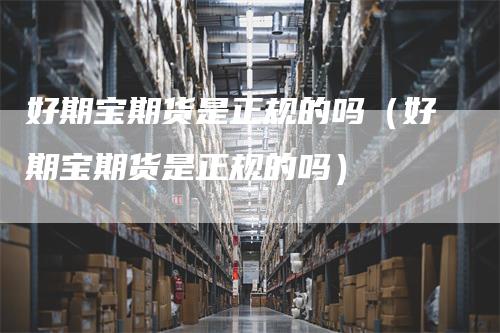 好期宝期货是正规的吗(好期宝期货是正规的吗)-新惠期货