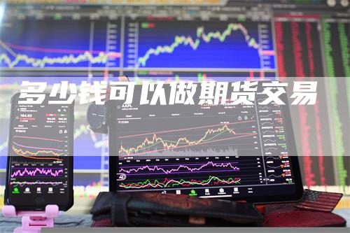 多少钱可以做期货交易