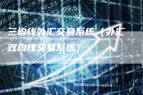 三均线外汇交易系统（外汇双均线交易系统）
