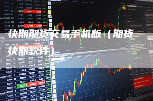 快期期货交易手机版（期货快期软件）