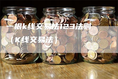 一根k线交易法123法则（K线交易法）