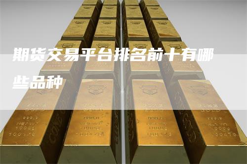 期货交易平台排名前十有哪些品种