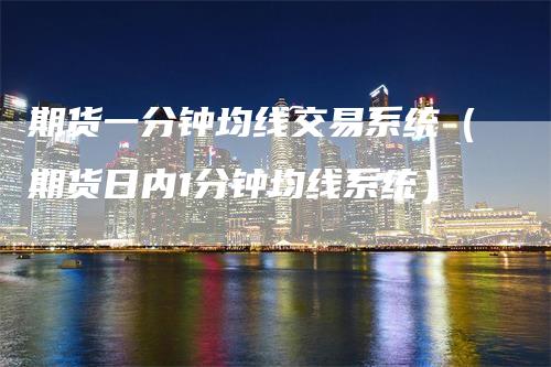 期货一分钟均线交易系统（期货日内1分钟均线系统）