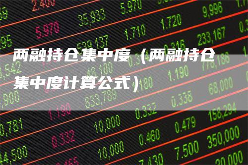 两融持仓集中度（两融持仓集中度计算公式）