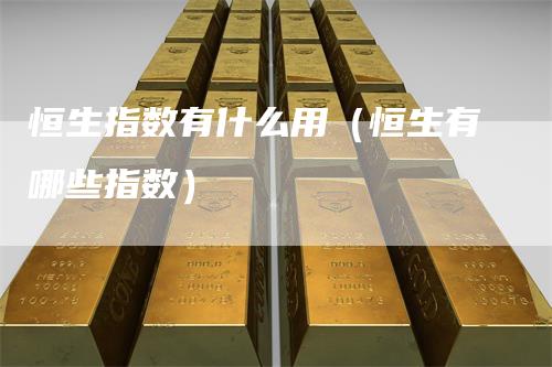 恒生指数有什么用（恒生有哪些指数）