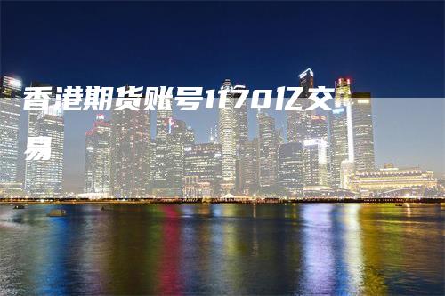 香港期货账号1170亿交易
