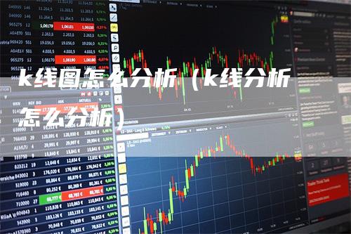 k线图怎么分析（k线分析怎么分析）