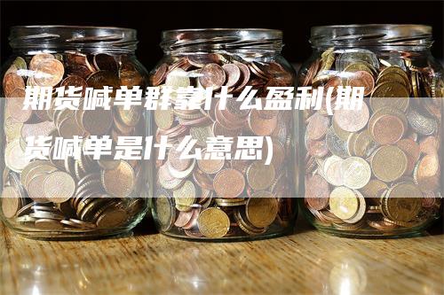 期货喊单群靠什么盈利(期货喊单是什么意思)