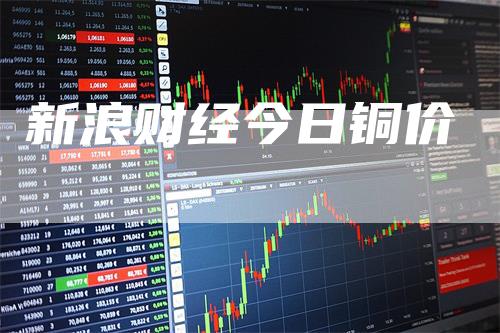 新浪财经今日铜价