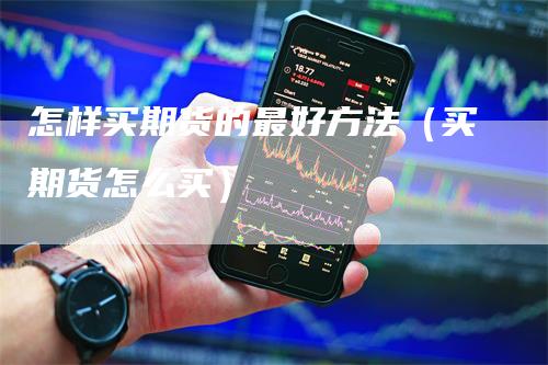 怎样买期货的最好方法（买期货怎么买）