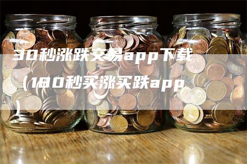 30秒涨跌交易app下载（180秒买涨买跌app）