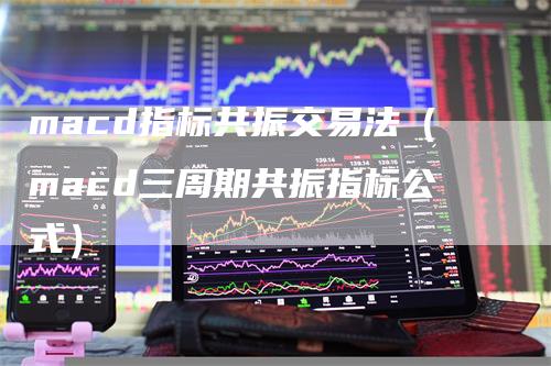 macd指标共振交易法（macd三周期共振指标公式）