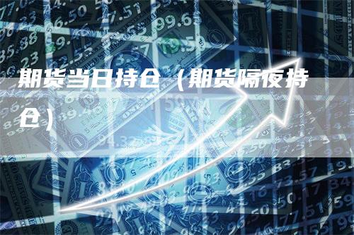 期货当日持仓（期货隔夜持仓）