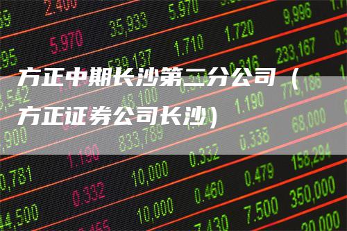 方正中期长沙第二分公司（方正证券公司长沙）
