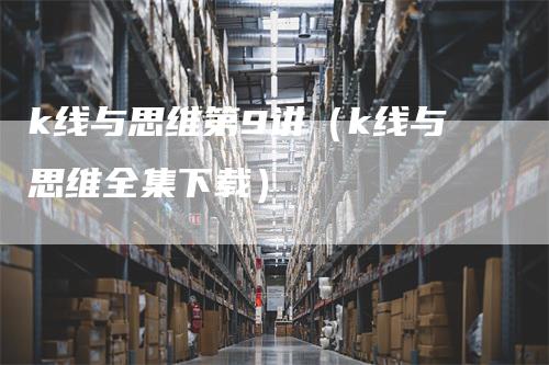 k线与思维第9讲（k线与思维全集下载）