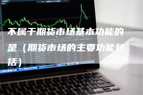 不属于期货市场基本功能的是（期货市场的主要功能包括）